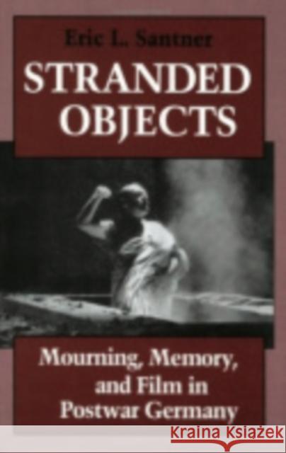 Stranded Objects: Mourning, Memory, and Film in Postwar Germany Eric L. Santner 9780801423444 Cornell University Press