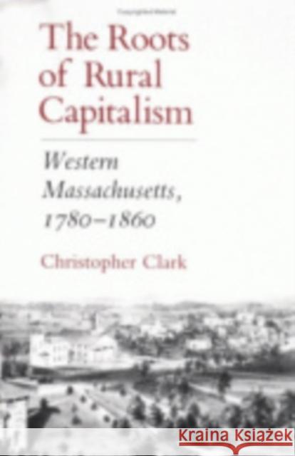 The Roots of Rural Capitalism: Western Massachusetts, 1780 1860 Christopher Clark 9780801424229 Cornell University Press
