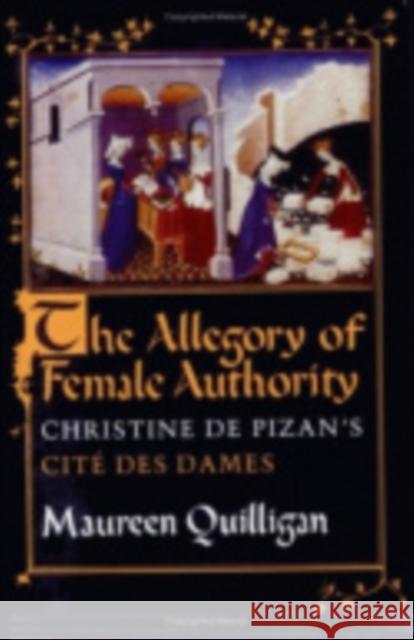 The Allegory of Female Authority: Christine de Pizan's Cité Des Dames Quilligan, Maureen 9780801425523 Cornell University Press