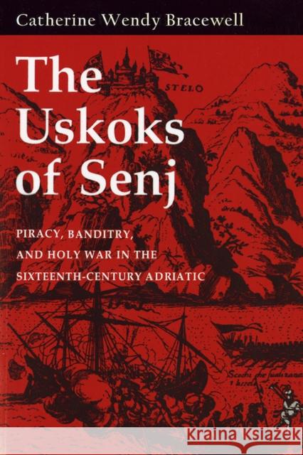 Uskoks of Senj: Piracy, Banditry, and Holy War in the Sixteenth-Century Adriatic Bracewell, Catherine Wendy 9780801426742 Cornell University Press