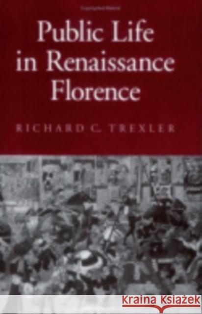 Public Life in Renaissance Florence Richard C. Trexler 9780801426940 Cornell University Press