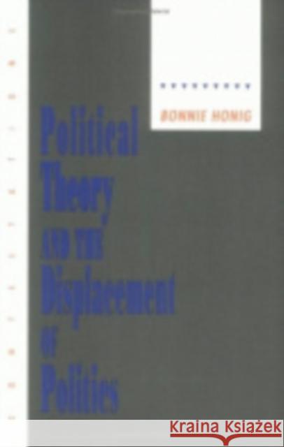 Political Theory and the Displacement of Politics Bonnie Honig 9780801427954