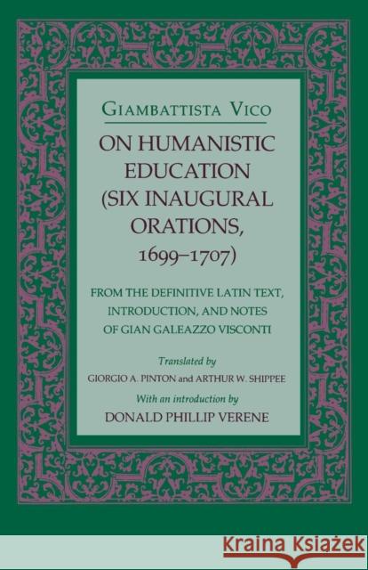 On Humanistic Education: Six Inaugural Orations, 1699 1707 Giambattista Vico Giorgio A. Pinton Arthur W. Shippee 9780801428388 Cornell University Press