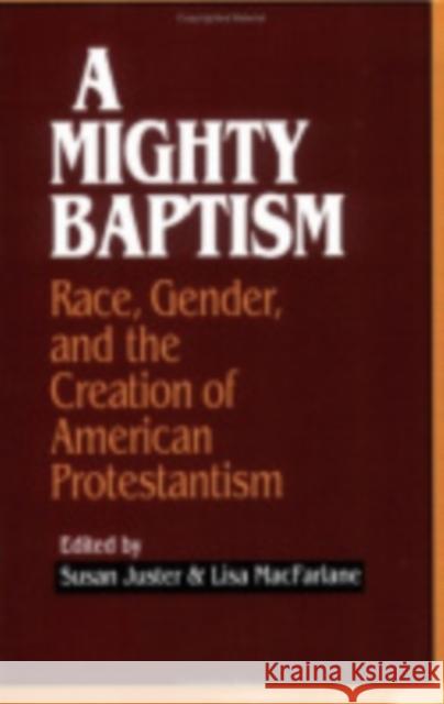 A Mighty Baptism: Race and Gender, in the Creation of American Protestantism Susan Juster Lisa MacFarlane Susan Juster 9780801430244 Cornell University Press