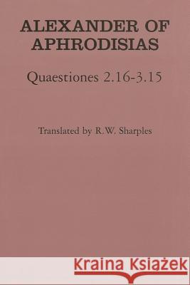 Quaestiones 2.16-3.15 Alexander                                Alexander Of Aphrodisias R. W. Sharples 9780801430886 Cornell University Press