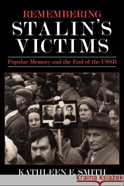 Remembering Stalin's Victims: Popular Memory and the End of the USSR Kathleen E. Smith 9780801431944 Cornell University Press