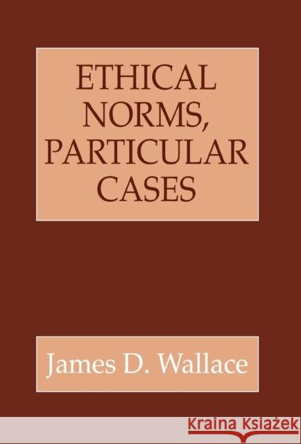 Ethical Norms, Particular Cases James D. Wallace   9780801432132 Cornell University Press