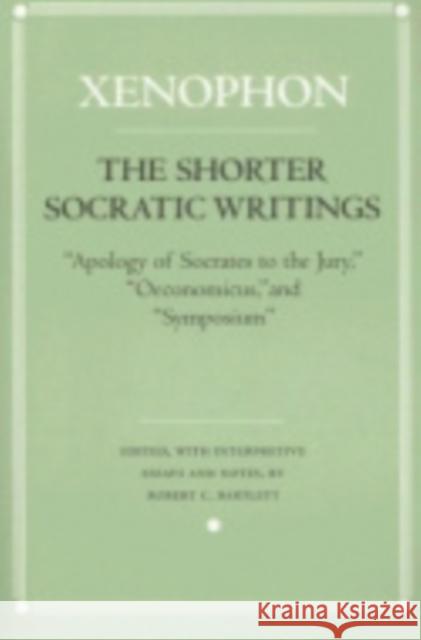 The Shorter Socratic Writings: Apology of Socrates to the Jury, Oeconomicus, and Symposium'' Xenophon 9780801432149 Cornell University Press