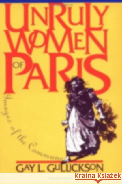 Unruly Women of Paris: Images of the Commune Gay L. Gullickson 9780801432286 Cornell University Press