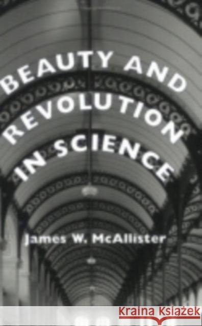 Beauty and Revolution in Science James W. McAllister 9780801432408