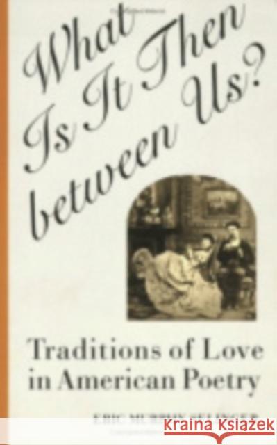 What Is It Then Between Us?: Traditions of Love in American Poetry Eric Murphy Selinger 9780801432620 Cornell University Press
