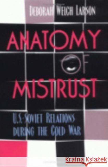 Anatomy of Mistrust: U.S.-Soviet Relations during the Cold War Larson, Deborah Welch 9780801433023 Cornell University Press