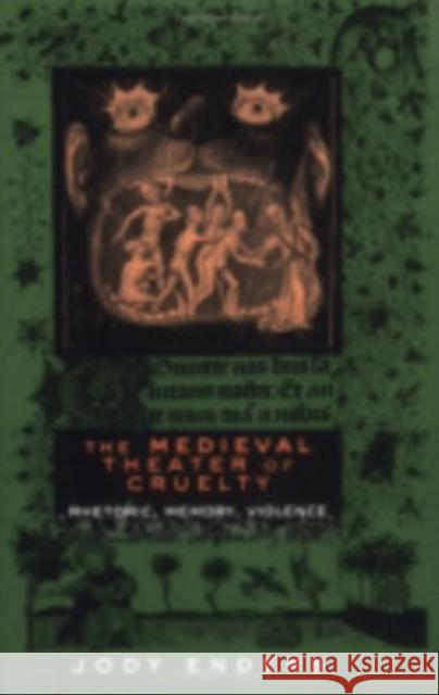 The Medieval Theater of Cruelty: Rhetoric, Memory, Violence Enders, Jody 9780801433344