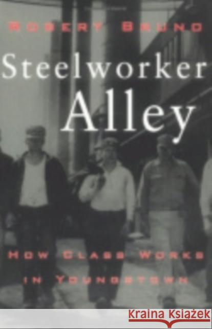 Steelworker Alley: How Class Works in Youngstown Robert Bruno 9780801434396 Cornell University Press