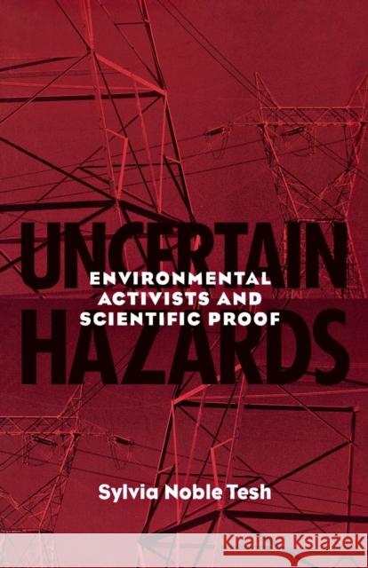 Uncertain Hazards: Environmental Activists and Scientific Proof Sylvia Noble Tesh 9780801435331 Cornell University Press