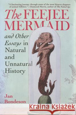 Feejee Mermaid and Other Essays in Natural and Unnatural History Jan Bondeson 9780801436093 Cornell University Press
