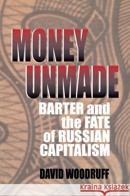 Money Unmade: Barter and the Fate of Russian Capitalism David Woodruff 9780801436604 Cornell University Press