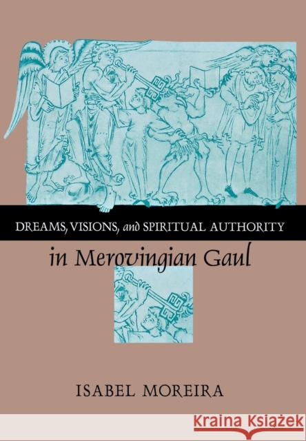 Dreams, Visions, and Spiritual Authority in Merovingian Gaul Isabel Moreira 9780801436611 Cornell University Press