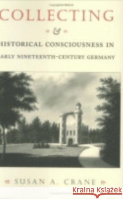 Collecting and Historical Consciousness in Early Nineteenth-Century Germany: Sacrificial Sons and the Father's Witness Crane, Susan A. 9780801437526 Cornell University Press