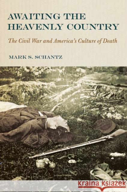 Awaiting the Heavenly Country: The Civil War and America's Culture of Death Schantz, Mark S. 9780801437618