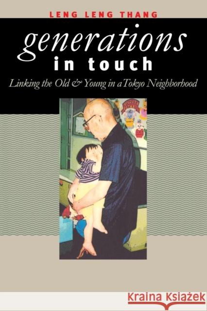 Generations in Touch: Linking the Old and Young in a Tokyo Neighborhood Leng Leng Thang 9780801438431 Cornell University Press
