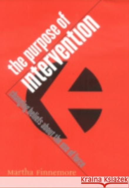 The Purpose of Intervention: Changing Beliefs about the Use of Force Martha Finnemore 9780801438455 Cornell University Press