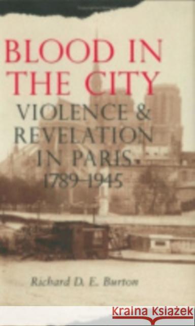 Blood in the City: Violence and Revelation in Paris, 1789-1945 Burton, Richard D. E. 9780801438684 Cornell University Press