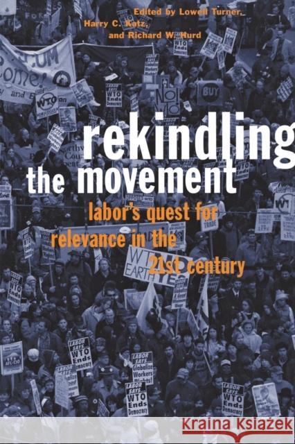 Rekindling the Movement: Labor's Quest for Relevance in the 21st Century Lowell Turner Harry C. Katz Richard W. Hurd 9780801438745