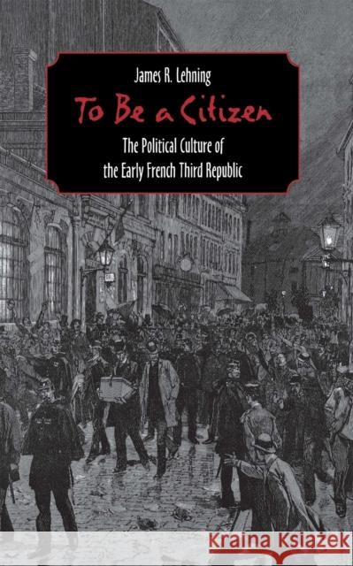 To Be a Citizen: The Political Culture of the Early French Third Republic Lehning, James R. 9780801438882 Cornell University Press