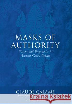 Masks of Authority: Fiction and Pragmatics in Ancient Greek Poetics Calame, Claude 9780801438929 Cornell University Press