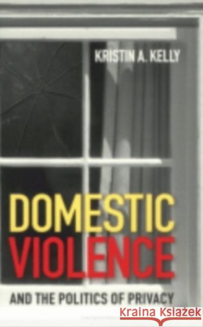 Domestic Violence and the Politics of Privacy Kristin a. Kelly 9780801439087 Cornell University Press