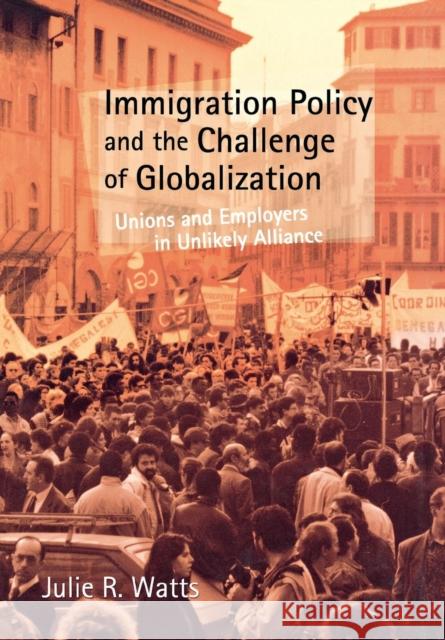 Immigration Policy and the Challenge of Globalization: Unions and Employers in Unlikely Alliance Watts, Julie R. 9780801439384 CORNELL UNIVERSITY PRESS