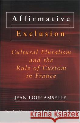 Affirmative Exclusion: Cultural Pluralism and the Rule of Custom in France Jean-Loup Amselle Jane Marie Todd 9780801439469 Cornell University Press