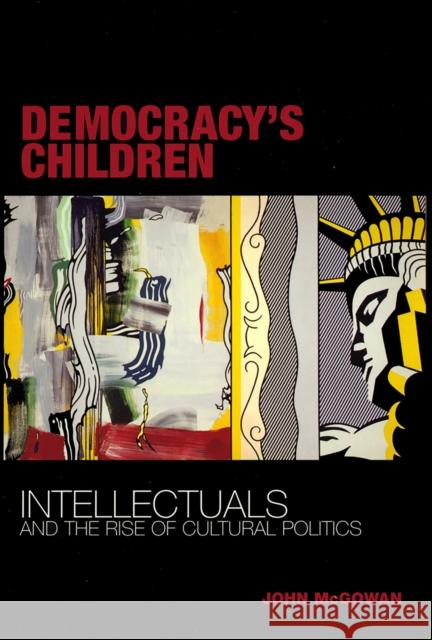 Democracy's Children: Intellectuals and the Rise of Cultural Politics John McGowan 9780801439735