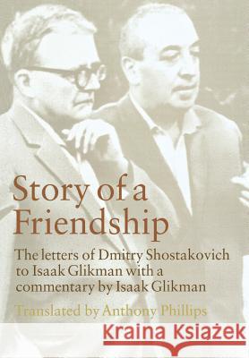 Story of a Friendship: The Letters of Dmitry Shostakovich to Isaak Glikman, 1941-1970 Dmitrii Dmitrievich Shostakovich Isaak Glikman Anthony Phillips 9780801439797 Cornell University Press