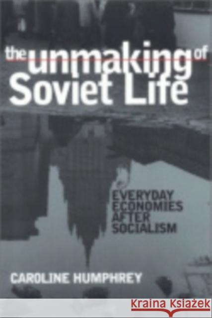 The Unmaking of Soviet Life Humphrey, Caroline 9780801439810