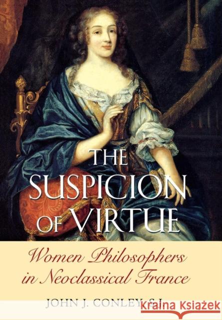 The Suspicion of Virtue: Women Philosophers in Neoclassical France Conley, John J. 9780801440205 Cornell University Press