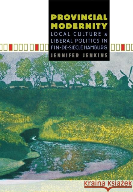 Provincial Modernity: Local Culture and Liberal Politics in Fin-De-Siècle Hamburg Jenkins, Jennifer 9780801440250