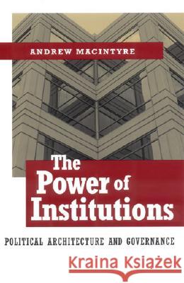 The Power of Institutions: Political Architecture and Governance Macintyre, Andrew 9780801440519 CORNELL UNIVERSITY PRESS