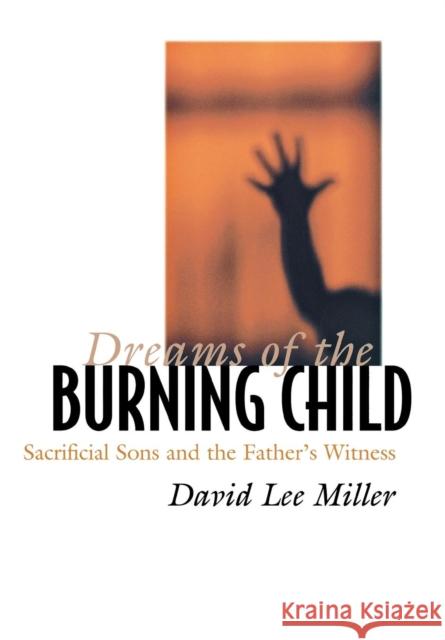 Dreams of the Burning Child : Sacrificial Sons and the Father's Witness David Lee Miller 9780801440571 