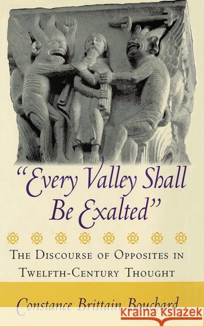 Every Valley Shall Be Exalted: The Discourse of Opposites in Twelfth-Century Thought Bouchard, Constance Brittain 9780801440588 Cornell University Press