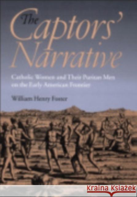 The Captors' Narrative : Catholic Women and Their Puritan Men on the Early American Frontier William Henry Foster 9780801440595 Cornell University Press