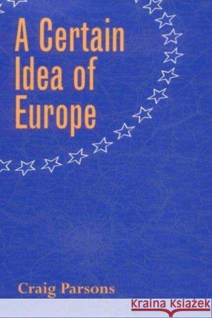 A Certain Idea of Europe Craig Parsons 9780801440861 Cornell University Press