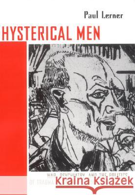 Hysterical Men: War, Psychiatry, and the Politics of Trauma in Germany, 1890-1930 Paul Lerner 9780801440946