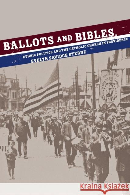 Ballots and Bibles: Ethnic Politics and the Catholic Church in Providence Sterne, Evelyn Savidge 9780801441172 Cornell University Press