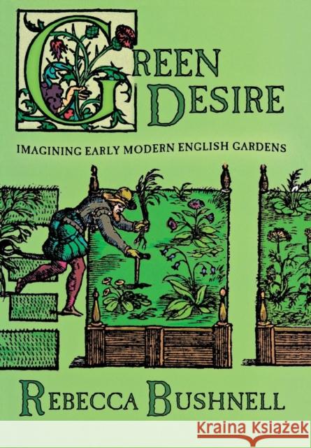 Green Desire: Imagining Early Modern English Gardens Bushnell, Rebecca Weld 9780801441431 CORNELL UNIVERSITY PRESS