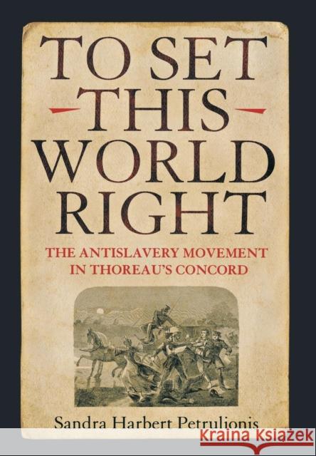To Set This World Right: The Antislavery Movement in Thoreau's Concord Petrulionis, Sandra Harbert 9780801441578 Cornell University Press