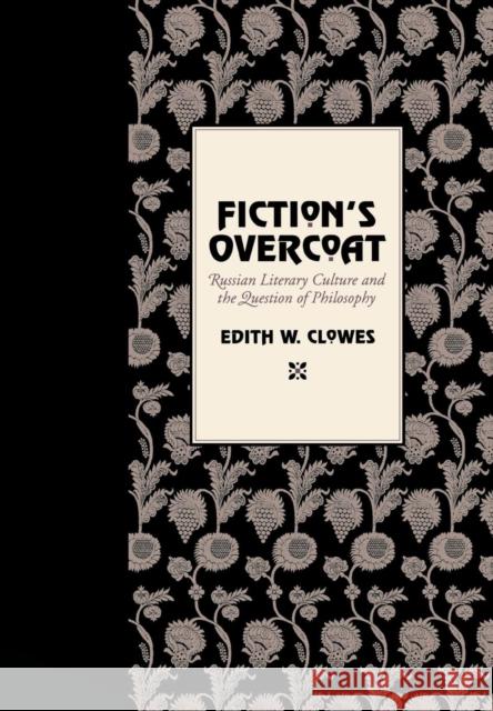 Fiction's Overcoat: Russian Literary Culture and the Question of Philosophy Clowes, Edith W. 9780801441929 Cornell University Press