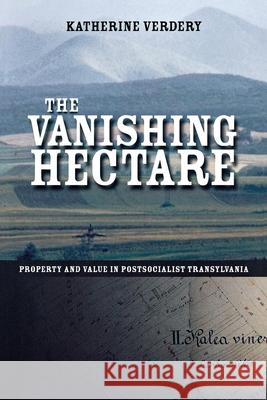 The Vanishing Hectare: Property and Value in Postsocialist Transylvania Katherine Verdery 9780801441974 Cornell University Press