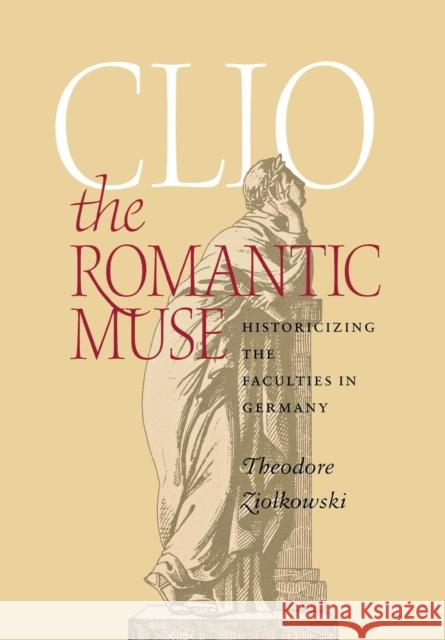 Clio the Romantic Muse: Historicizing the Faculties in Germany Ziolkowski, Theodore 9780801442025 Cornell University Press